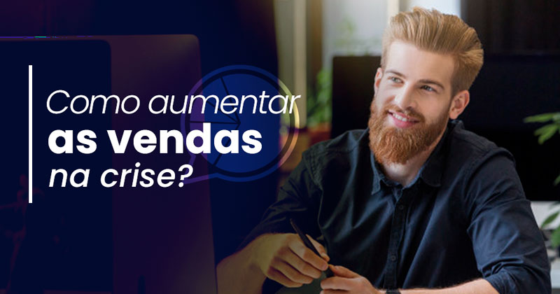 Como aumentar as vendas em tempos de crise? Veja 5 estratégias que ...